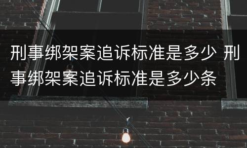 刑事绑架案追诉标准是多少 刑事绑架案追诉标准是多少条