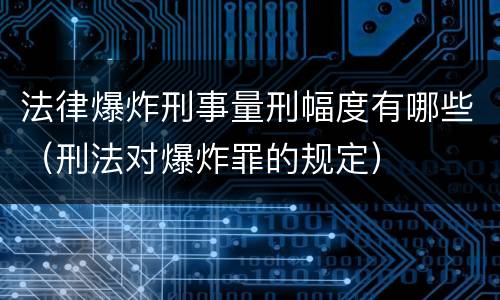 法律爆炸刑事量刑幅度有哪些（刑法对爆炸罪的规定）