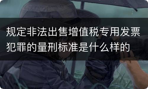 规定非法出售增值税专用发票犯罪的量刑标准是什么样的