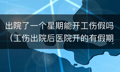 出院了一个星期能开工伤假吗（工伤出院后医院开的有假期是什么）