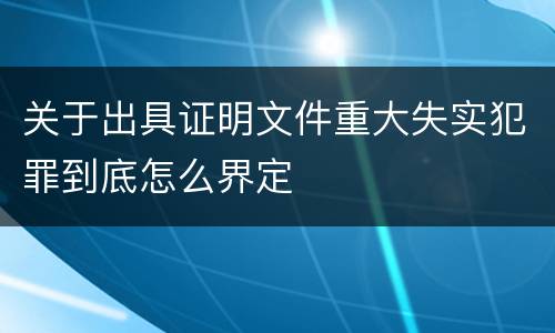 关于出具证明文件重大失实犯罪到底怎么界定