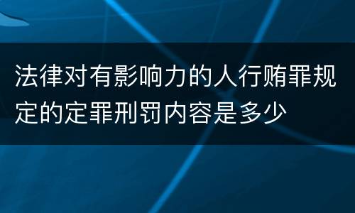 法律对有影响力的人行贿罪规定的定罪刑罚内容是多少