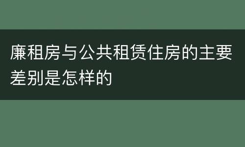 廉租房与公共租赁住房的主要差别是怎样的