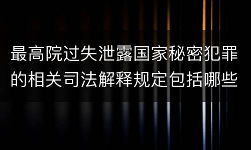 最高院过失泄露国家秘密犯罪的相关司法解释规定包括哪些