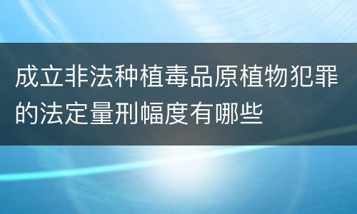 成立非法种植毒品原植物犯罪的法定量刑幅度有哪些