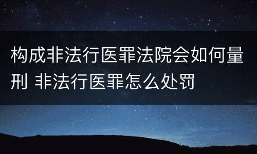 构成非法行医罪法院会如何量刑 非法行医罪怎么处罚