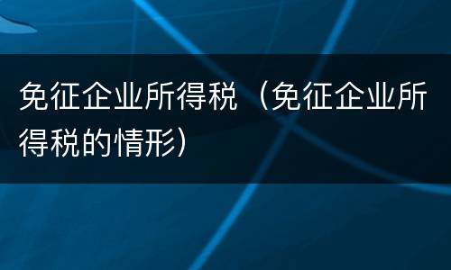 免征企业所得税（免征企业所得税的情形）