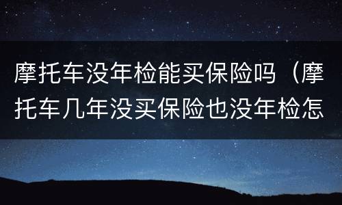 摩托车没年检能买保险吗（摩托车几年没买保险也没年检怎么处罚）