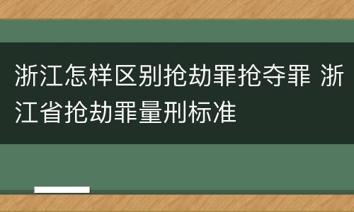 浙江怎样区别抢劫罪抢夺罪 浙江省抢劫罪量刑标准