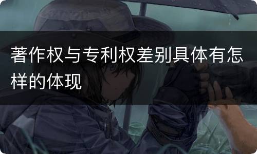 著作权与专利权差别具体有怎样的体现