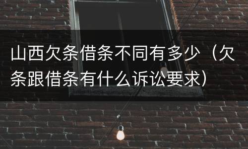 山西欠条借条不同有多少（欠条跟借条有什么诉讼要求）