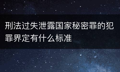 刑法过失泄露国家秘密罪的犯罪界定有什么标准
