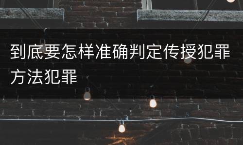 到底要怎样准确判定传授犯罪方法犯罪