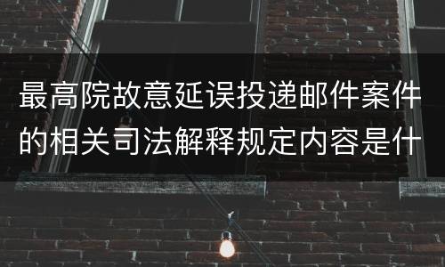最高院故意延误投递邮件案件的相关司法解释规定内容是什么