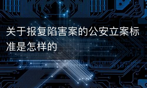 关于报复陷害案的公安立案标准是怎样的