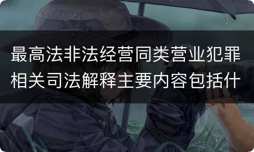 最高法非法经营同类营业犯罪相关司法解释主要内容包括什么