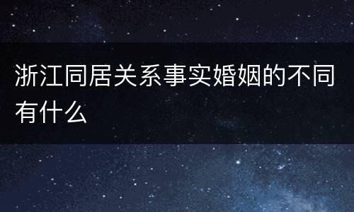 浙江同居关系事实婚姻的不同有什么