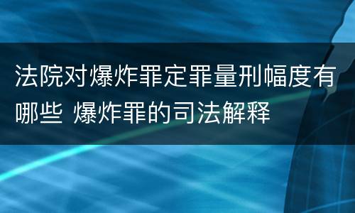 法院对爆炸罪定罪量刑幅度有哪些 爆炸罪的司法解释