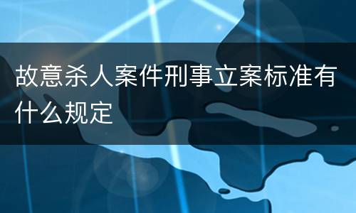 故意杀人案件刑事立案标准有什么规定