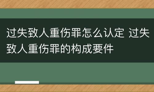 过失致人重伤罪怎么认定 过失致人重伤罪的构成要件