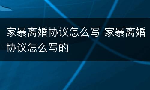 家暴离婚协议怎么写 家暴离婚协议怎么写的