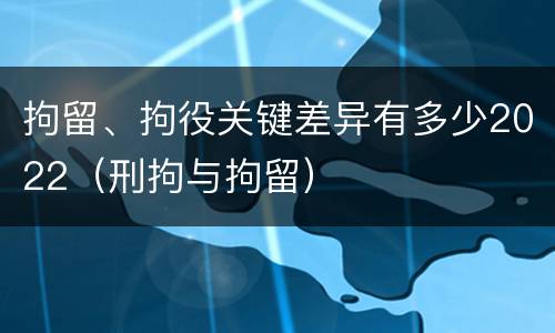 拘留、拘役关键差异有多少2022（刑拘与拘留）
