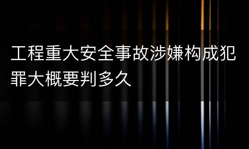 工程重大安全事故涉嫌构成犯罪大概要判多久