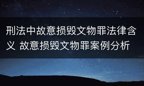 刑法中故意损毁文物罪法律含义 故意损毁文物罪案例分析