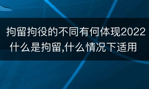 拘留拘役的不同有何体现2022 什么是拘留,什么情况下适用拘留
