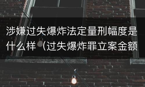 涉嫌过失爆炸法定量刑幅度是什么样（过失爆炸罪立案金额标准）