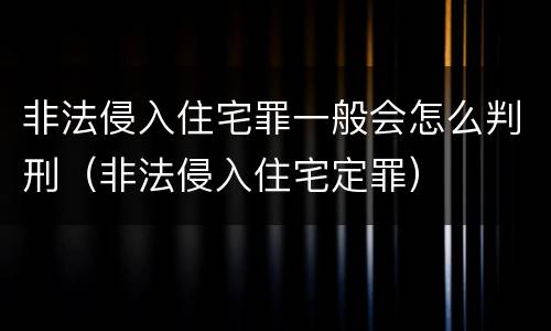 非法侵入住宅罪一般会怎么判刑（非法侵入住宅定罪）