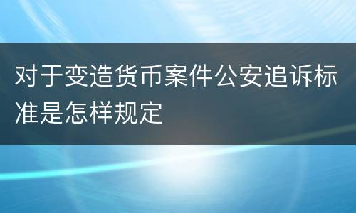 对于变造货币案件公安追诉标准是怎样规定