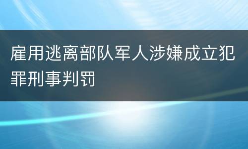 雇用逃离部队军人涉嫌成立犯罪刑事判罚