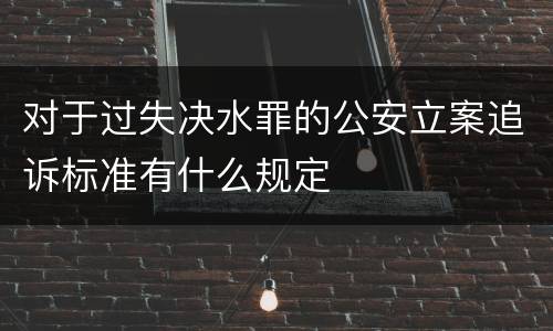 对于过失决水罪的公安立案追诉标准有什么规定