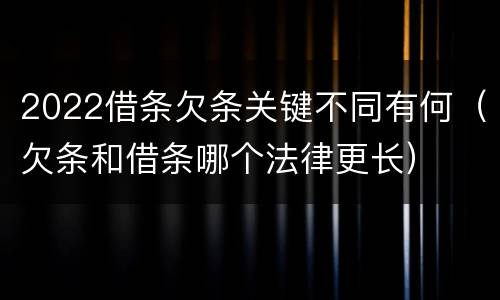 2022借条欠条关键不同有何（欠条和借条哪个法律更长）