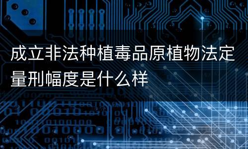 成立非法种植毒品原植物法定量刑幅度是什么样