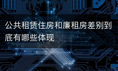 公共租赁住房和廉租房差别到底有哪些体现