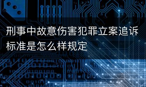 刑事中故意伤害犯罪立案追诉标准是怎么样规定