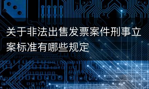 关于非法出售发票案件刑事立案标准有哪些规定