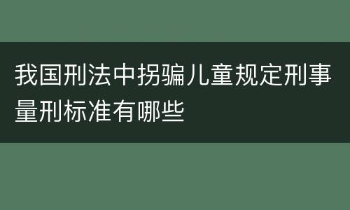 我国刑法中拐骗儿童规定刑事量刑标准有哪些
