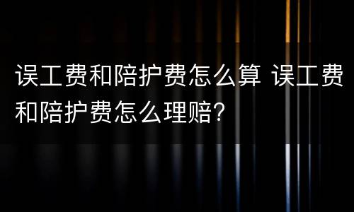 误工费和陪护费怎么算 误工费和陪护费怎么理赔?
