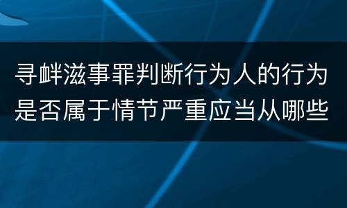 寻衅滋事罪判断行为人的行为是否属于情节严重应当从哪些方面认定