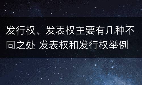 发行权、发表权主要有几种不同之处 发表权和发行权举例