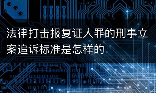 法律打击报复证人罪的刑事立案追诉标准是怎样的
