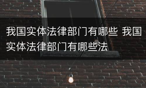 我国实体法律部门有哪些 我国实体法律部门有哪些法
