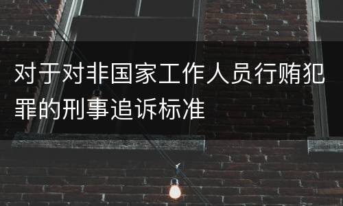 对于对非国家工作人员行贿犯罪的刑事追诉标准