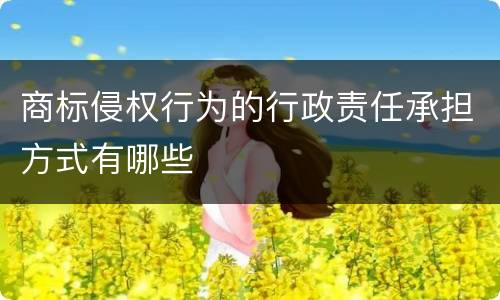 商标侵权行为的行政责任承担方式有哪些