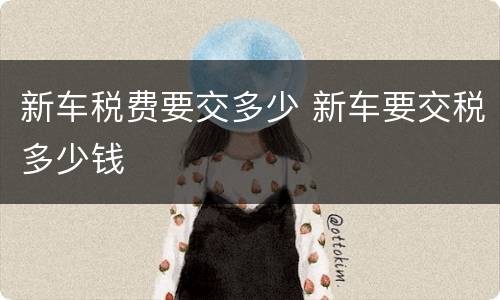 新车税费要交多少 新车要交税多少钱
