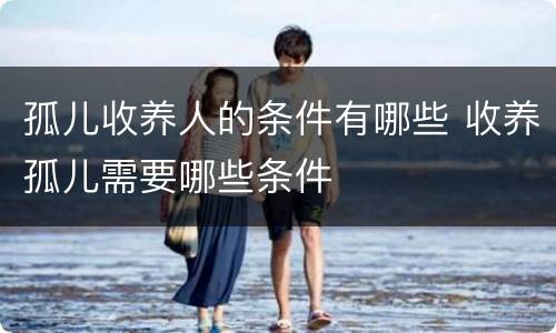 孤儿收养人的条件有哪些 收养孤儿需要哪些条件