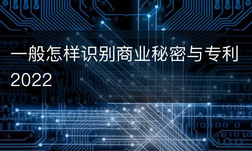 一般怎样识别商业秘密与专利2022